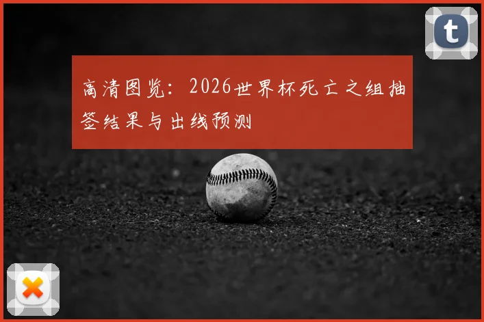 高清图览:2026世界杯死亡之组抽签结果与出线预测