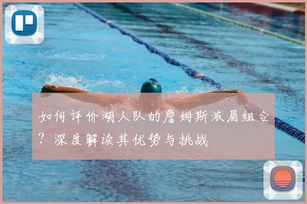 如何评价湖人队的詹姆斯浓眉组合？深度解读其优势与挑战