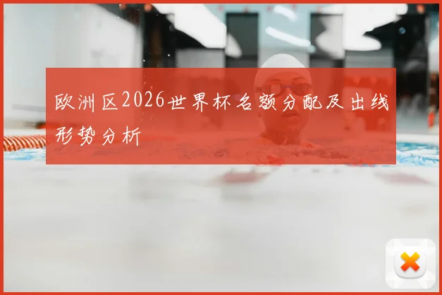 欧洲区2026世界杯名额分配及出线形势分析
