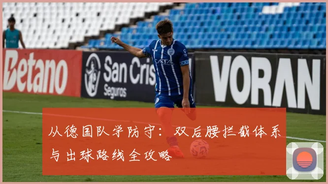 从德国队学防守:双后腰拦截体系与出球路线全攻略