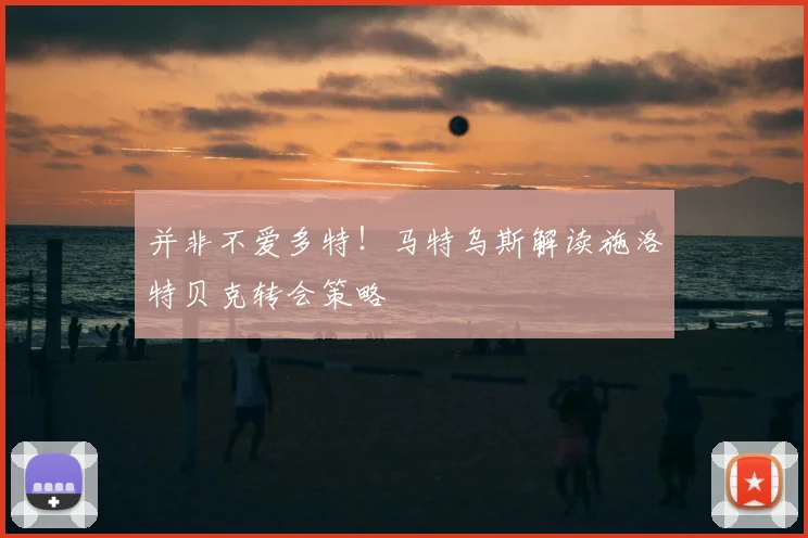 并非不爱多特！马特乌斯解读施洛特贝克转会策略