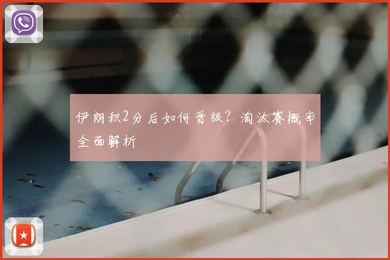 伊朗积2分后如何晋级？淘汰赛概率全面解析