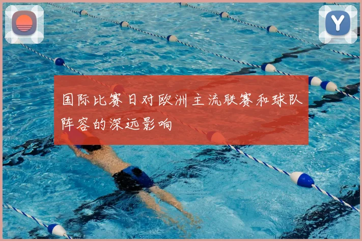 国际比赛日对欧洲主流联赛和球队阵容的深远影响