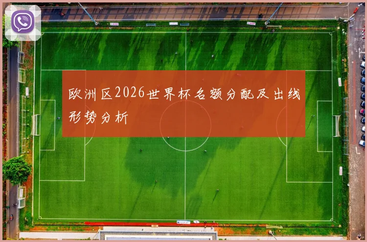 欧洲区2026世界杯名额分配及出线形势分析