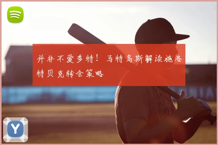 并非不爱多特！马特乌斯解读施洛特贝克转会策略