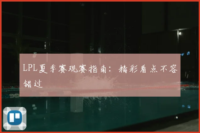 LPL夏季赛观赛指南：精彩看点不容错过