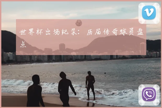 世界杯出场纪录：历届传奇球员盘点