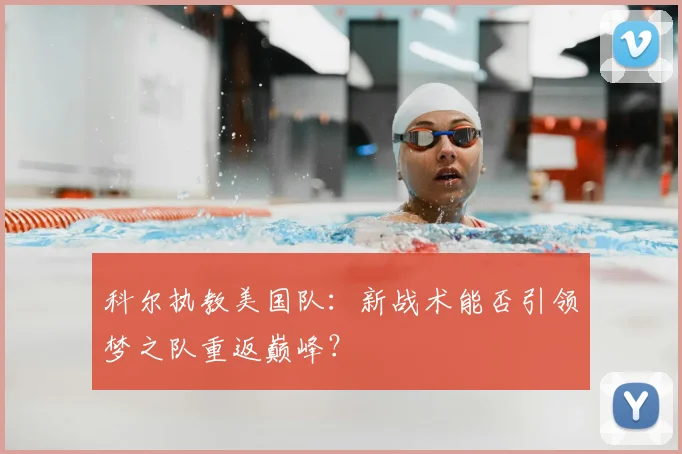 科尔执教美国队:新战术能否引领梦之队重返巅峰?