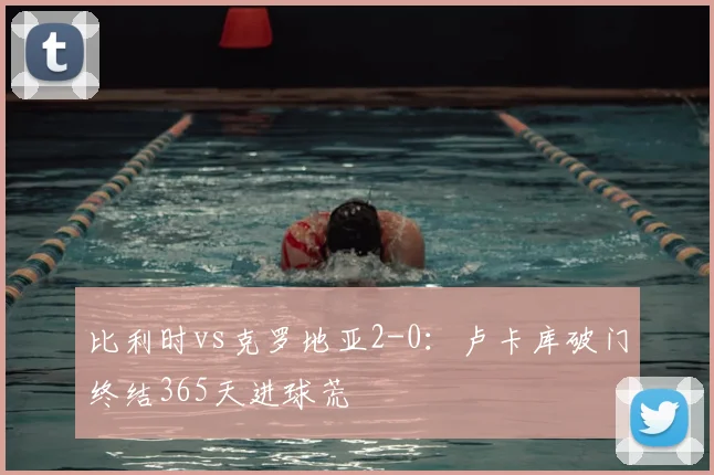 比利时vs克罗地亚2-0:卢卡库破门终结365天进球荒