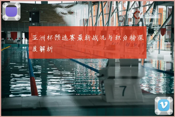 亚洲杯预选赛最新战况与积分榜深度解析