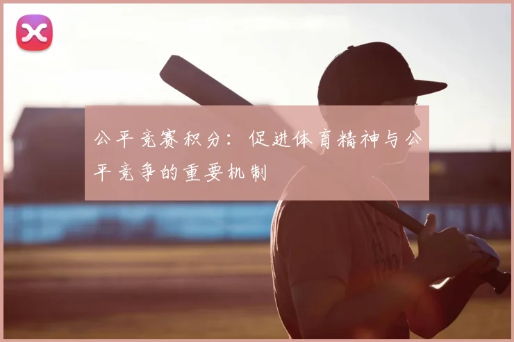 公平竞赛积分:促进体育精神与公平竞争的重要机制